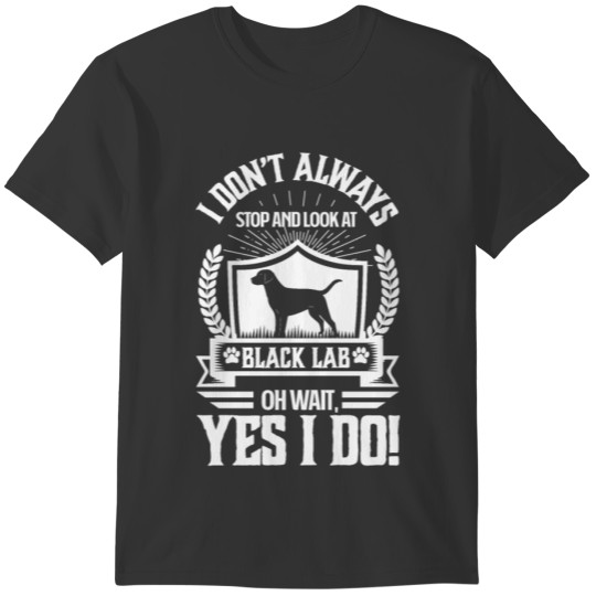 I Don't Always Stop and Look At Black Lab OH Wait T-shirt