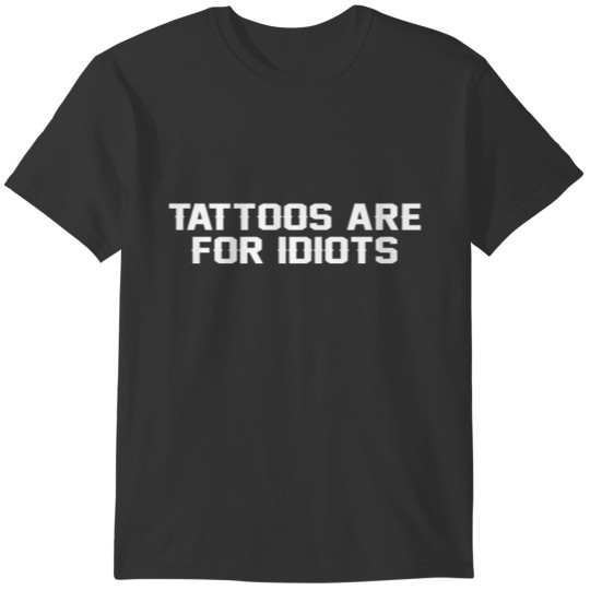 Tattoos Are For Idiots strong men or woman Tattoo T-shirt