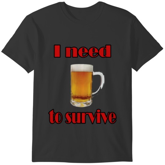 I need beer to survive T-shirt
