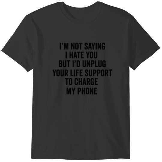 Not Saying I Hate You But I d Unplug Your Life T-shirt