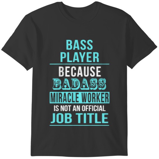 bass player because badass miracle worker is not a T-shirt