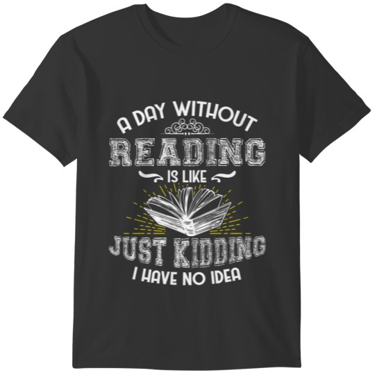 A Day Without Reading is Like Just Kidding I Have T-shirt