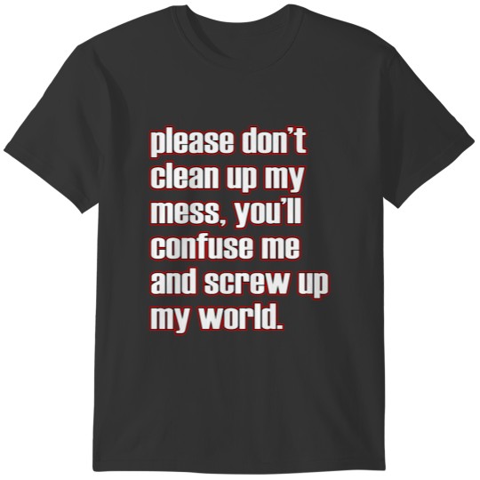 A simple "Please don't clean up my mess, you'll T-shirt