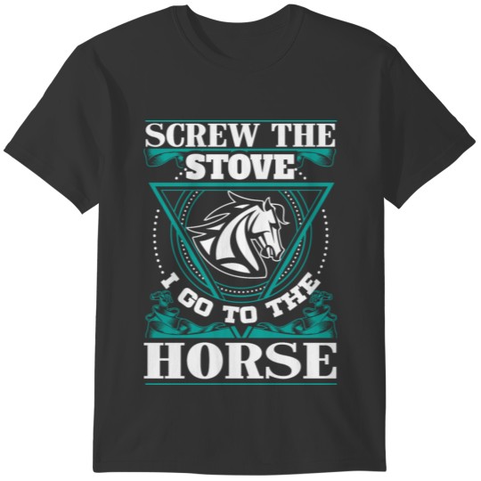 Screw the stove i go to the horse T-shirt