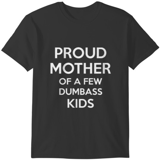 Proud Mother of a Few Dumbass Kids T-shirt