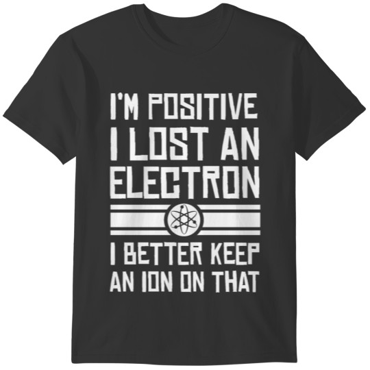 Chemistry I'm positive I lost an Electron T-shirt