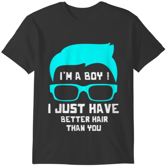 I'm A Boy I Just Have Better Hair Than You T-shirt