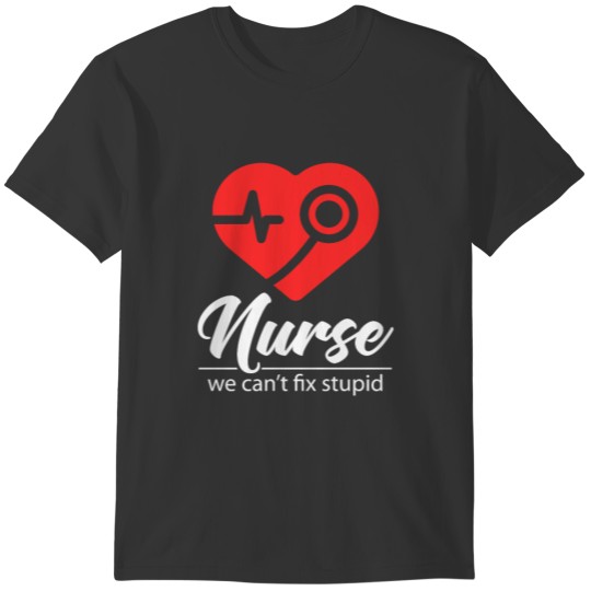 Nurse cant fix stupid - Nurse T-shirt