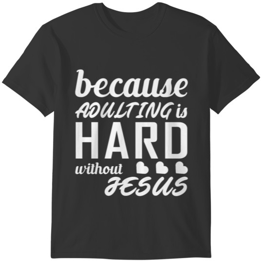 Because Adulting Is Hard Without Jesus T-shirt
