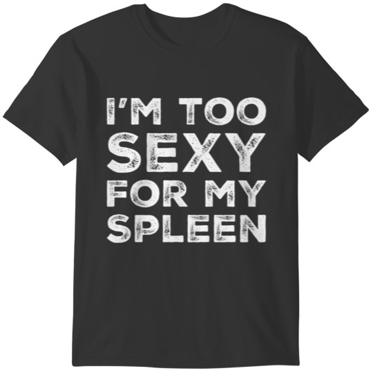 Funny Spleen Removal I'm Too Sexy For My Spleen T-shirt