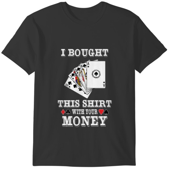 I Bought This Shirt With Your Money - Funny Poker T-shirt