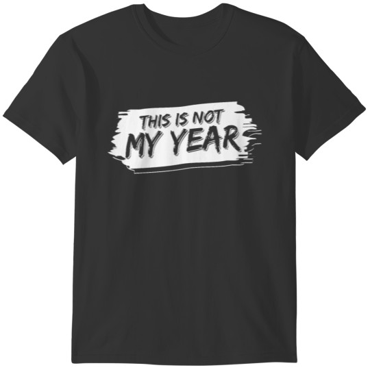 Not My Year 2019 2020 Happy New Year End Sarcastic T-shirt
