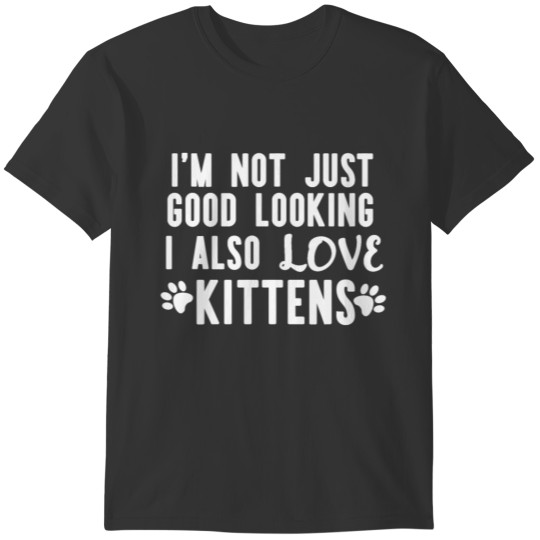 I'm Not Just Good Looking I Also Love Kittens T-shirt