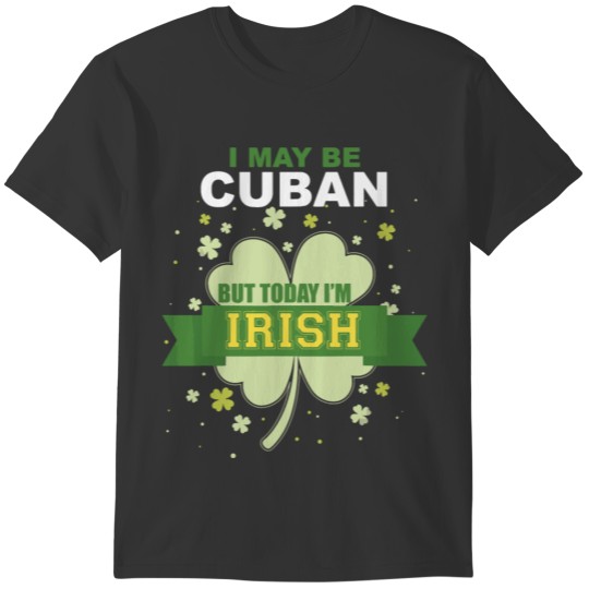 Cuban Today I'm Irish St Patricks Day T-shirt