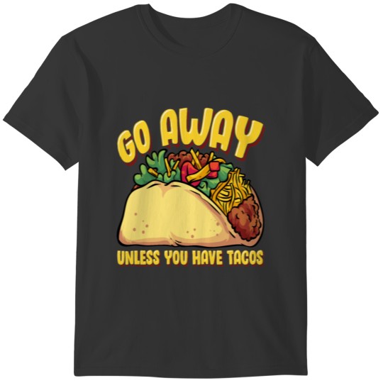 Go Away Unless You Have Tacos T-shirt