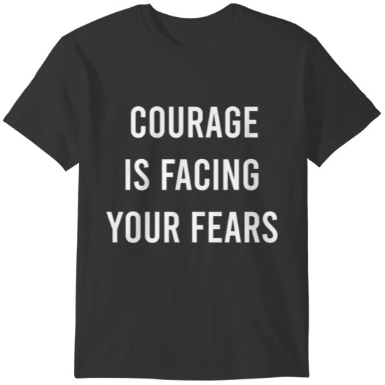 Courage is facing your fears. T-shirt