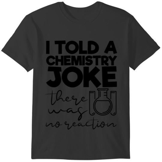 I Told a chemistry Joke T-shirt