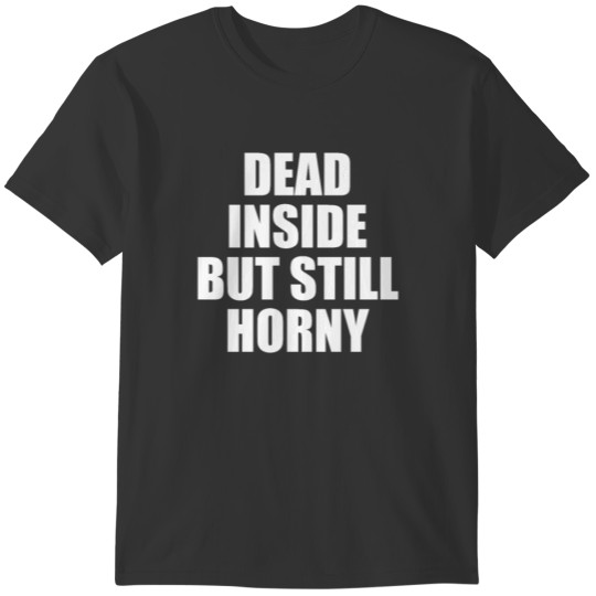 dead inside but still horny funny humor mood fun T-shirt