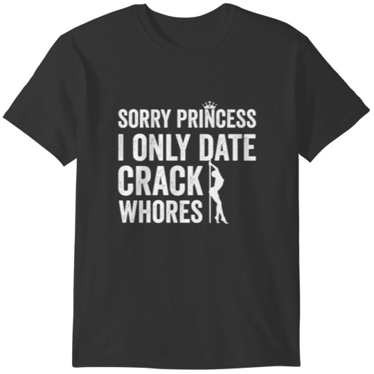 Sorry Princess I Only Date Crack Whore Funny Quote T-shirt