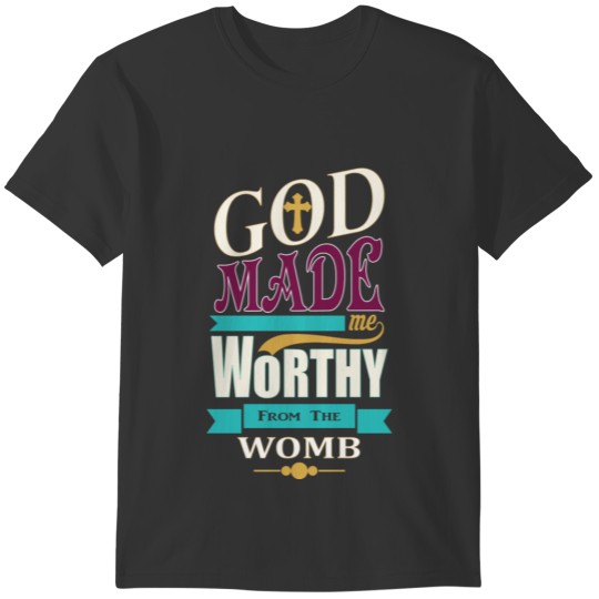 God made me worthy from the womb T-shirt