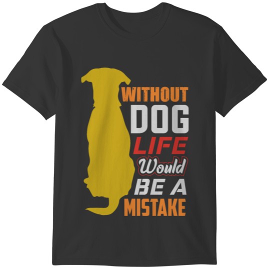 without dog life would be a mistake T-shirt