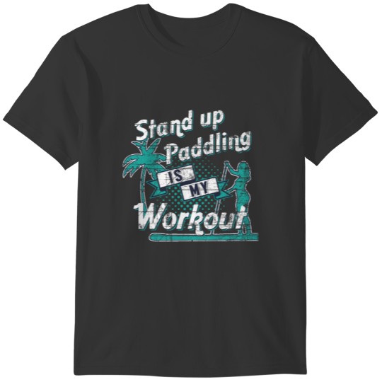 Stand up Paddling is my Workout T-shirt
