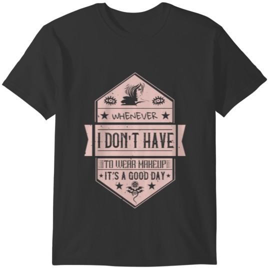 Makeup - When I Don't Have To Wear Makeup T-shirt