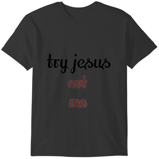 try jesus not me T-shirt