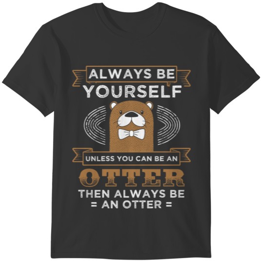 Funny Otter Design Quote You Can Be An Otter T-shirt