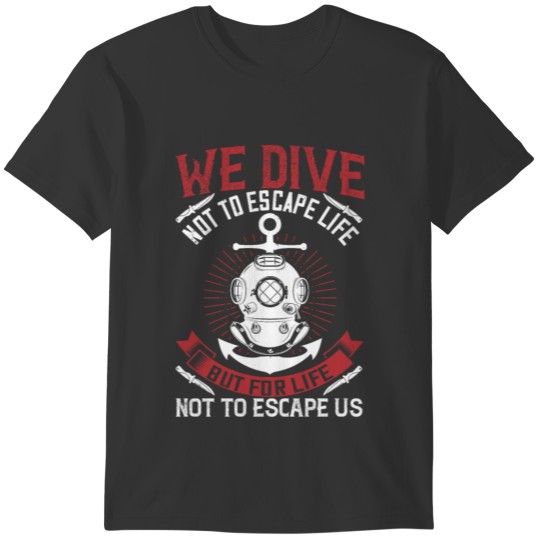 Diving - We dive not to escape life T-shirt