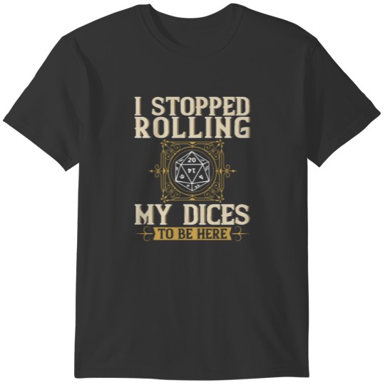I Stopped Rolling My Dices To Be Here Roleplaying T-shirt