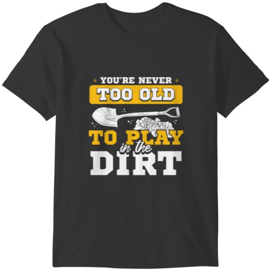 You're Never Too Old To Play In The Dirt Gardener T-shirt