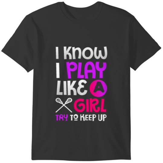 Lacrosse Lover Gift I Know I Play Like Girl T-shirt