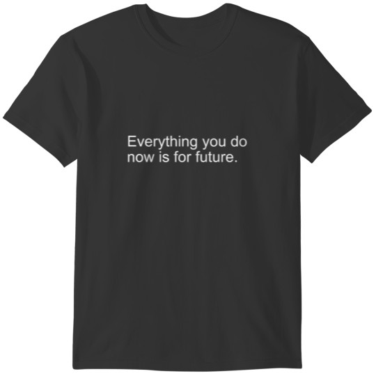Everything you do is now T-shirt