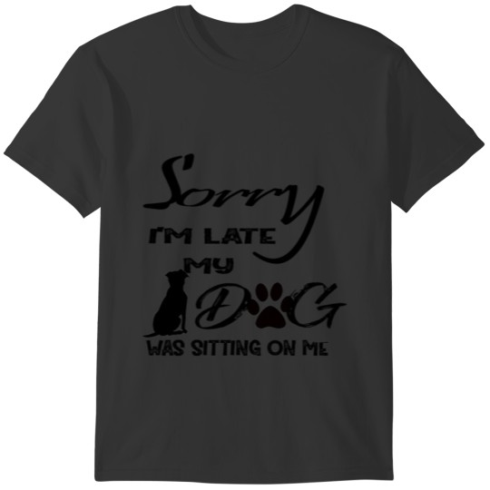 Sorry I'm Late My dog Was sitting on me T-shirt