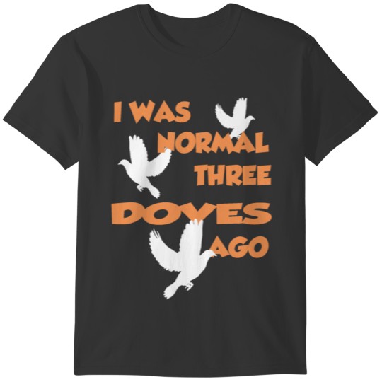 I Was Normal Three Doves Ago - Dove Tshirt T-shirt