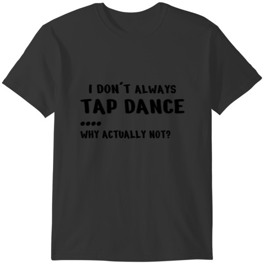 TAP DANCE: don´t always Tap Dance T-shirt