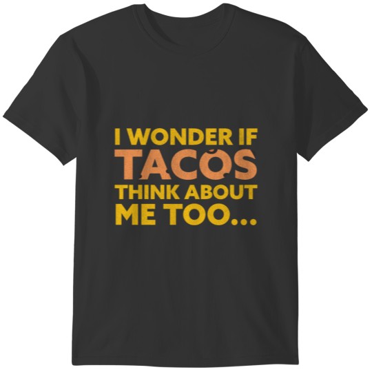 I Wonder If Tacos Think About Me Too... T-shirt