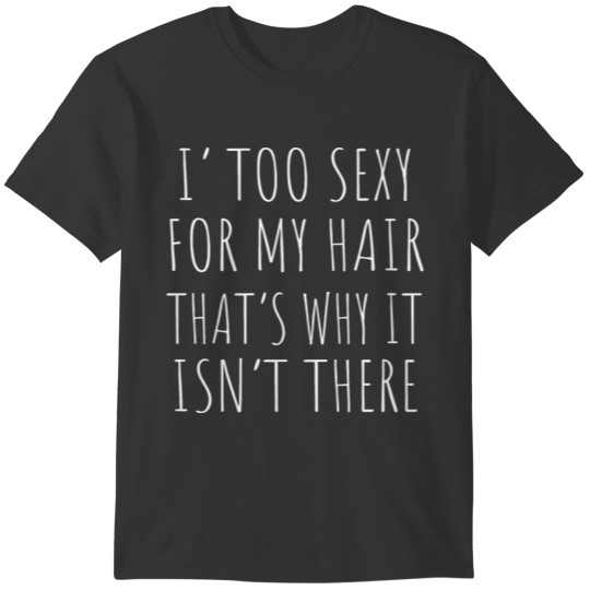 I'm Too Sexy For My Hair That's Why It Isn't There T-shirt