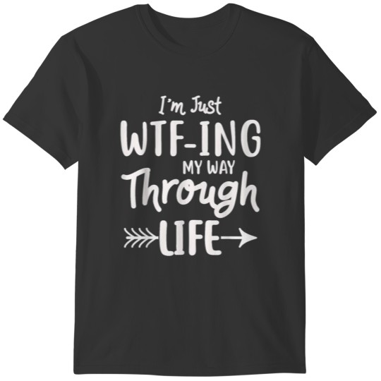 I m Just Wtf Ing My Way Through Life Funny Quote T-shirt