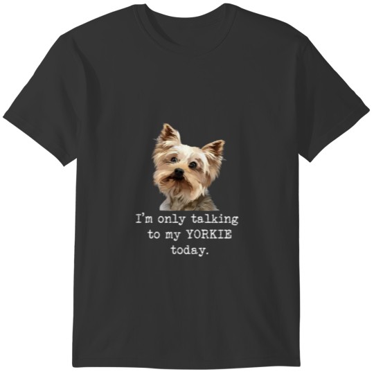I'M Only Talking To My Yorkie Today Gift Tee T-shirt