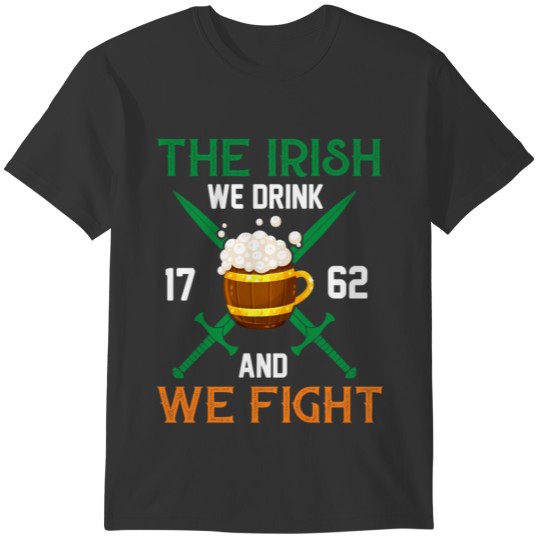 patricks day The Irish we drink we fight T-shirt