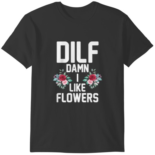 DILF Damn I Like Flowers Florist Gardener T-shirt