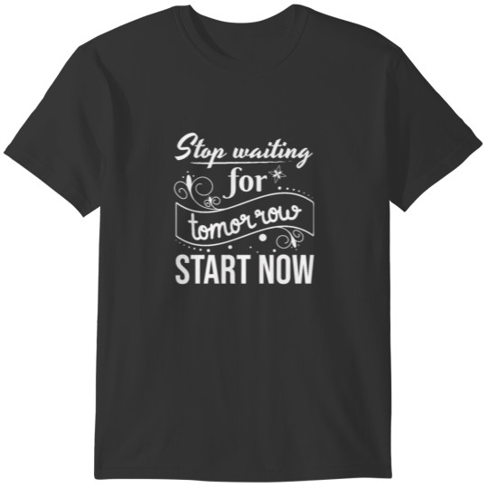 Stop waiting for tomorrow, Start now, Procrastinat T-shirt