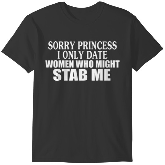 Sorry Princess I Only Date Women Who Might Stab Me T-shirt