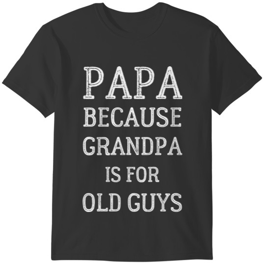 Papa Because Grandpa is for Old Guys - Funny T-shirt