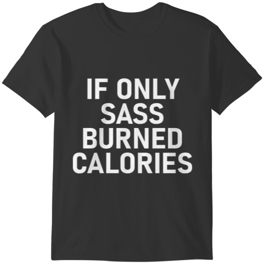 If Only Sass Burned Calories Tee T-shirt