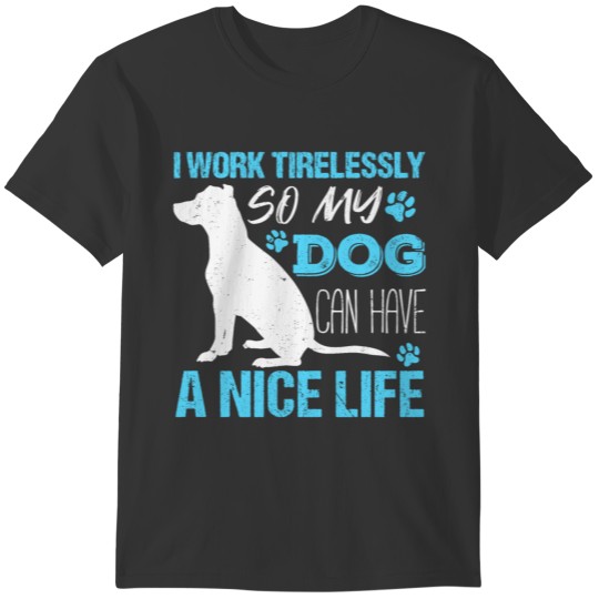 I Work Tirelessly so My Dog Can Have a Nice Life T-shirt