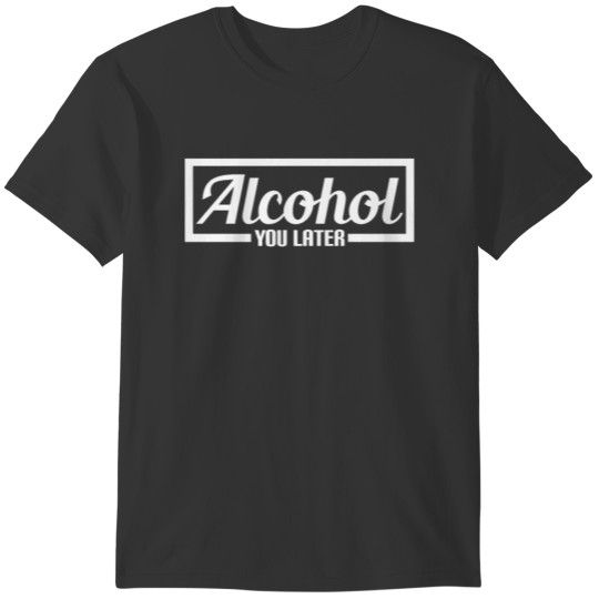 Alcohol You Later Misheard I'll Call You Later T-shirt