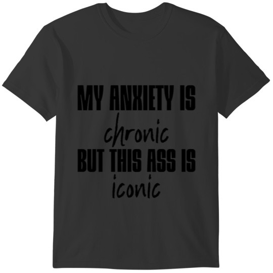 My Anxiety Is Chronic But This Ass Is Iconic 2 T-shirt